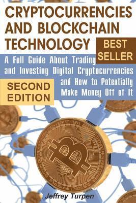 Cryptocurrencies and Blockchain Technology: A Full Guide About Trading and Investing Digital Cryptocurrencies and How to Potentially Make Money Off of 1