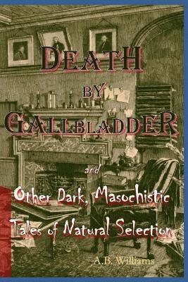 A. B. Williams - Death by Gallbladder: And Other Dark, Masochistic Tales of Natural Selection, Häftad