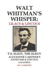 bokomslag Walt Whitman's Whisper: Lilacs & Lincoln: T.S. Eliot, The Elegy, Alexander Gardner's Antietam & Lincoln Galleries