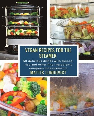 Vegan Recipes for the Steamer: 50 delicious dishes with quinoa, rice and other fine ingredients ? european measurements 1