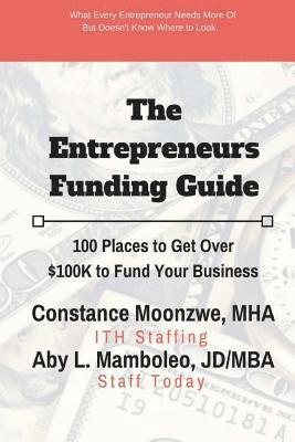 The Entrepreneurs Funding Guide: 100 Places to Get Over $100K to Fund Your Business 1