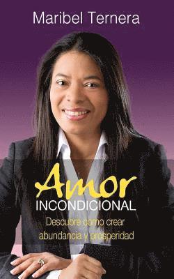 Amor Incondicional: Como crear abundancia y prosperidad en tu vida 1