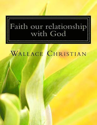 Faith our relationship with God: Faith the Substance hope for and Evidence of thing not seen 1