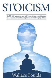 bokomslag Stoicism: Tackle life with courage, self-control, a sense of justice and wisdom by embracing the Stoic Philosophy of Life