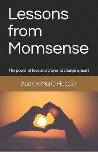 bokomslag Lessons from Momsense: The Power of Prayer and Love to Change a Heart, a Baby Boomer's Journey Back to Faith: