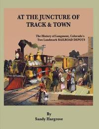bokomslag At the Juncture of Track and Town: The History of Longmont, Colorado's Two Landmark RAILROAD DEPOTS