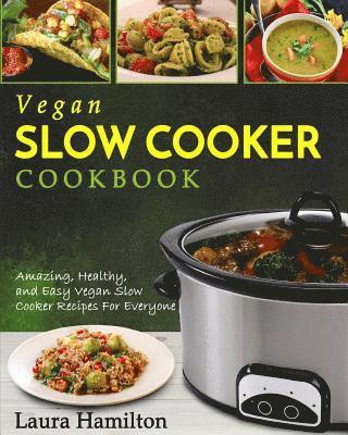 Vegan Slow Cooker Cookbook: Amazing, Healthy, and Easy Vegan Slow Cooker Recipes For Everyone 1