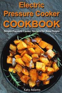 bokomslag Electric Pressure Cooker Cookbook: Simple Pressure Cooker Recipes for Busy People