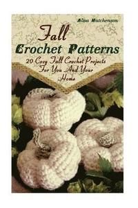 bokomslag Fall Crochet Patterns: 20 Cozy Fall Crochet Projects For You And Your Home: (Crochet Pattern Books, Afghan Crochet Patterns, Crocheted Patter