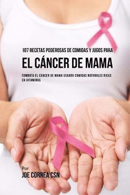 bokomslag 107 Recetas Poderosas de Comidas y Jugos Para El Cáncer de Mama: Combata El Cáncer de Mama Usando Comidas Naturales Ricas en Vitaminas