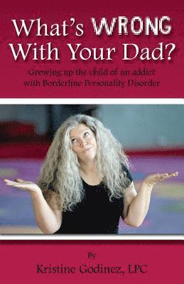 Kristine Godinez Lpc - What's Wrong with Your Dad?: Growing up the child of an addict with Borderline Personality Disorder, Häftad
