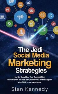 bokomslag The Jedi Social Media Marketing Strategies: How to Slaughter Your Competition on Platforms like YouTube, Facebook, and Instagram with little or no exp