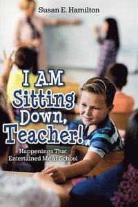 bokomslag I AM Sitting Down, Teacher!: Happenings That Entertained Me at School