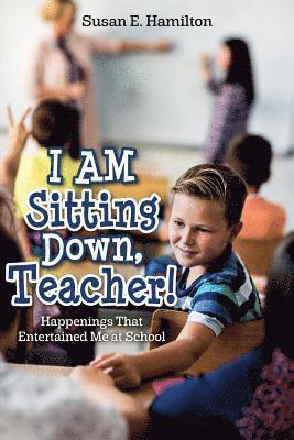 bokomslag I AM Sitting Down, Teacher!: Happenings That Entertained Me at School