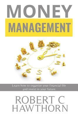 Money Management: Steps to Learn How to Organize Your Financial Life and Invest in Your Future. 1