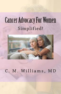 Cancer Advocacy for Women Simplified!: A Woman-To-Woman, Physician-To-Patient Conversation about Cancer 1
