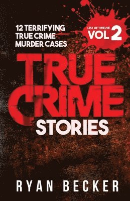 True Crime Stories Volume 2: 12 Terrifying True Crime Murder Cases 1