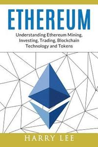 bokomslag Ethereum: Understanding Ethereum Mining, Investing, Trading, Blockchain Technology and Tokens