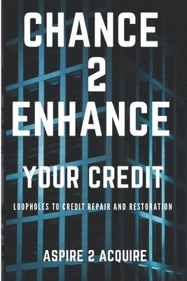 Chance 2 Enhance Your Credit: Loopholes to Credit Repair and Restoration 1