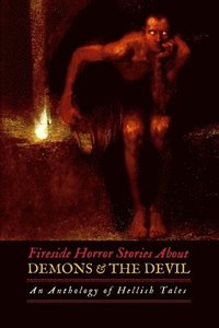 bokomslag Fireside Horror Stories About Demons and the Devil: An Anthology of Hellish Tales