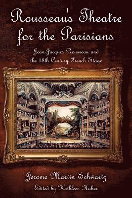 Rousseau's Theatre for the Parisians: Jean-Jacques Rousseau and the 18th Century French Stage 1