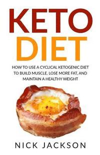 bokomslag Keto Diet: How to Use a Cyclical Ketogenic Diet to Build Muscle, Lose More Fat, and Maintain a Healthy Weight