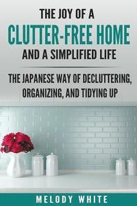 bokomslag The Joy of a Clutter-Free Home and a Simplified Life: The Japanese Way of Decluttering, Organizing, and Tidying Up