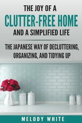 Melody White - The Joy of a Clutter-Free Home and a Simplified Life: The Japanese Way of Decluttering, Organizing, and Tidying Up, Häftad