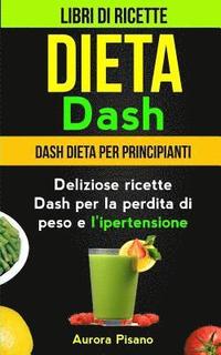 bokomslag Dieta Dash (Collezione): Libri di ricette: Dash Dieta per Principianti: Deliziose ricette Dash per la perdita di peso e l'ipertensione