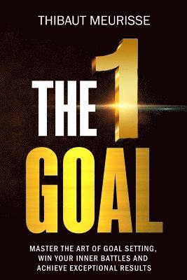 Thibaut Meurisse - The One Goal: Master the Art of Goal Setting, Win Your Inner Battles, and Achieve Exceptional Results (Free Workbook Included), Häftad