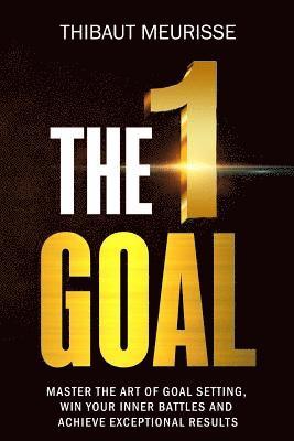 The One Goal: Master the Art of Goal Setting, Win Your Inner Battles, and Achieve Exceptional Results (Free Workbook Included) 1