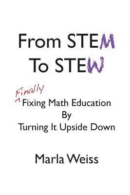 bokomslag From STEM To STEW: Finally Fixing Math Education By Turning It Upside Down