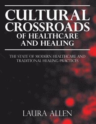 bokomslag Cultural Crossroads of Healthcare and Healing: The State of Modern Healthcare and Traditional Healing Practices