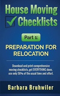 bokomslag House Moving Checklists, Part 1: Preparation for Relocation: Download and print comprehensive moving checklists, get EVERYTHING done, use only 50% of