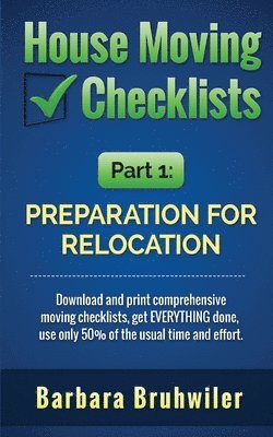 bokomslag House Moving Checklists, Part 1: Preparation for Relocation: Download and print comprehensive moving checklists, get EVERYTHING done, use only 50% of