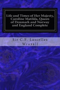 bokomslag Life and Times of Her Majesty, Caroline Matilda, Queen of Denmark and Norway and England Complete: From Family Documents and Private State Archives