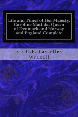 bokomslag Life and Times of Her Majesty, Caroline Matilda, Queen of Denmark and Norway and England Complete: From Family Documents and Private State Archives