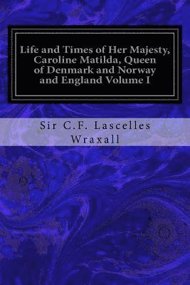 bokomslag Life and Times of Her Majesty, Caroline Matilda, Queen of Denmark and Norway and England Volume I: From Family Documents and Private State Archives