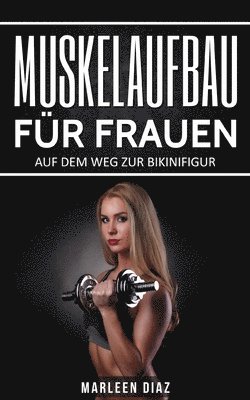 bokomslag Muskelaufbau für Frauen: Auf dem Weg zur Bikinifigur (Fett verbrennen, schnell abnehmen, Frauen Fitness, Muskelaufbautraining)