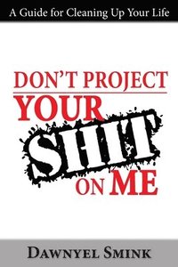 bokomslag Don't Project Your Shit on Me!: A Handbook for Cleaning Up Your Life