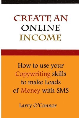 Larry O'Connor - Online Income: How to Your Copywriting Skills to make loads of money with an SMS Campaign, Häftad