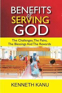 bokomslag Benefits Of Serving God: The Challenges, The Pains, The Blessings And The Rewards