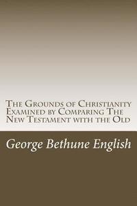 bokomslag The Grounds of Christianity Examined by Comparing The New Testament with the Old