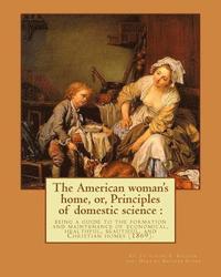 bokomslag The American woman's home, or, Principles of domestic science: being a guide to the formation and maintenance of economical, healthful, beautiful, and