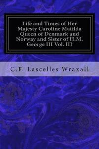 bokomslag Life and Times of Her Majesty Caroline Matilda Queen of Denmark and Norway and Sister of H.M. George III Vol. III: From Family Documents and Private S