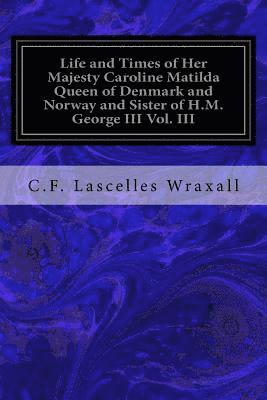 bokomslag Life and Times of Her Majesty Caroline Matilda Queen of Denmark and Norway and Sister of H.M. George III Vol. III: From Family Documents and Private S