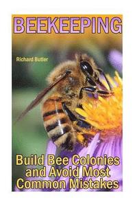 bokomslag Beekeeping: Build Bee Colonies and Avoid Most Common Mistakes: (The Beekeepers Handbook, Beekeeping Guide)