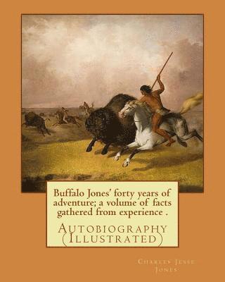 bokomslag Buffalo Jones' forty years of adventure; a volume of facts gathered from experience . By: Charles Jesse Jones, illustrated By: Colonel Henry Inman: Au