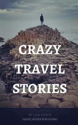 Crazy Travel Stories: A collection of Crazy Travel Stories from around the world 1