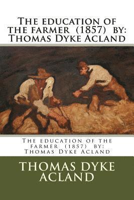 The education of the farmer (1857) by: Thomas Dyke Acland 1